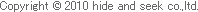 Copyright © 2008 hide and seek co.,ltd.